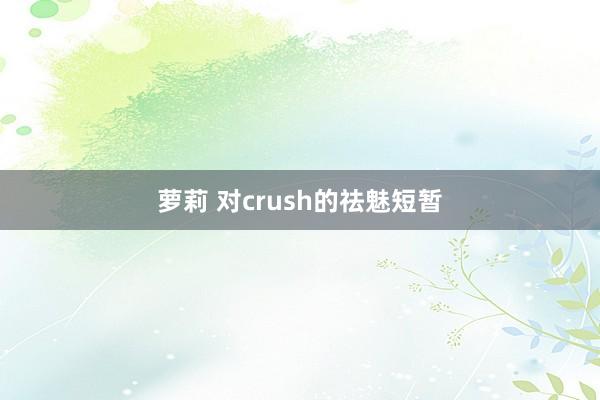 萝莉 对crush的祛魅短暂