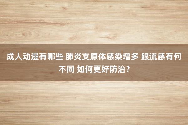 成人动漫有哪些 肺炎支原体感染增多 跟流感有何不同 如何更好防治？