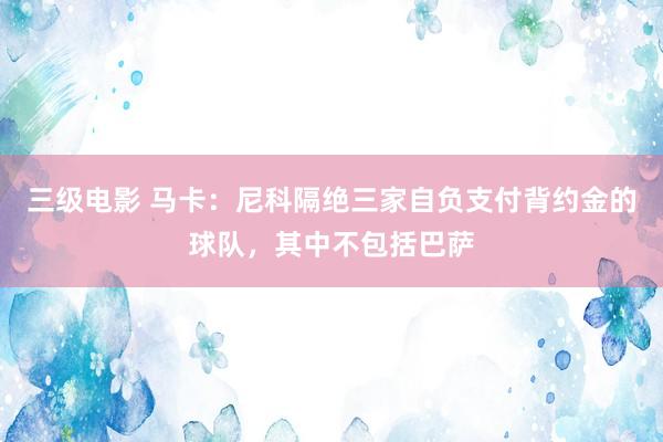 三级电影 马卡：尼科隔绝三家自负支付背约金的球队，其中不包括巴萨