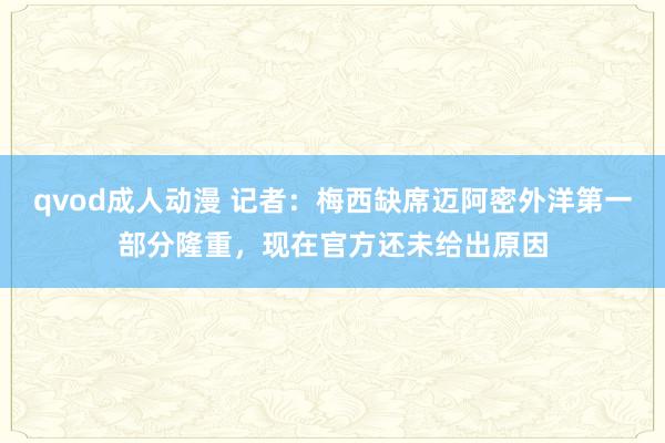 qvod成人动漫 记者：梅西缺席迈阿密外洋第一部分隆重，现在官方还未给出原因