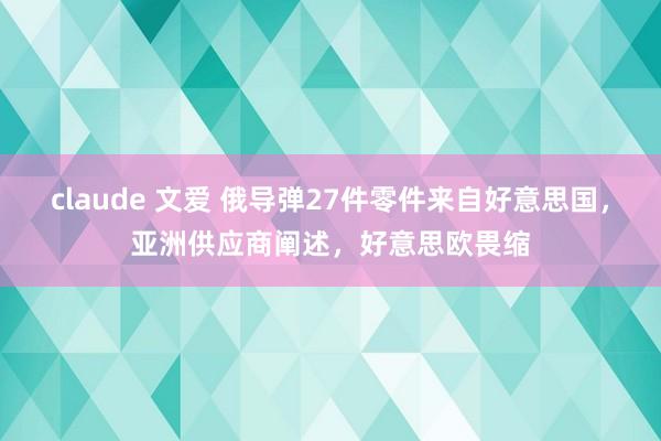 claude 文爱 俄导弹27件零件来自好意思国，亚洲供应商阐述，好意思欧畏缩