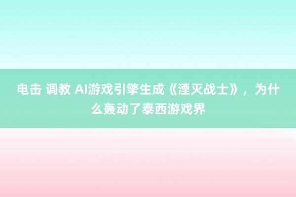 电击 调教 AI游戏引擎生成《湮灭战士》，为什么轰动了泰西游戏界