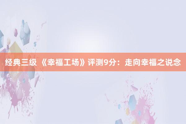 经典三级 《幸福工场》评测9分：走向幸福之说念