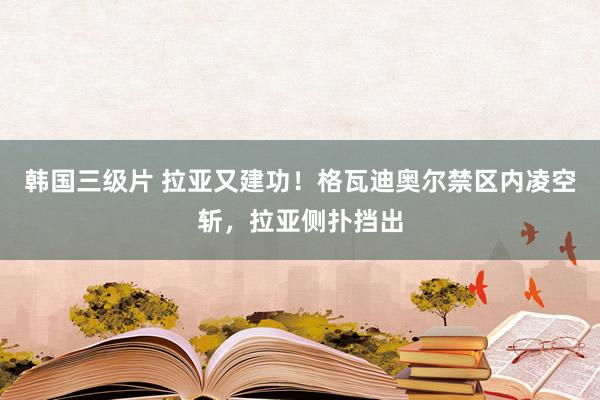 韩国三级片 拉亚又建功！格瓦迪奥尔禁区内凌空斩，拉亚侧扑挡出