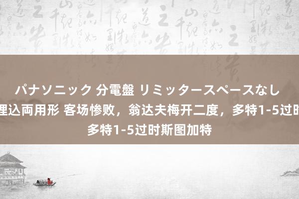 パナソニック 分電盤 リミッタースペースなし 露出・半埋込両用形 客场惨败，翁达夫梅开二度，多特1-5过时斯图加特