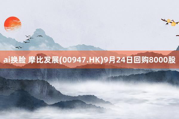 ai换脸 摩比发展(00947.HK)9月24日回购8000股