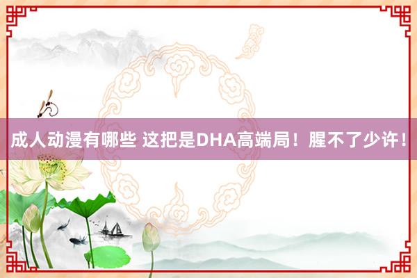 成人动漫有哪些 这把是DHA高端局！腥不了少许！