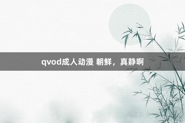 qvod成人动漫 朝鲜，真静啊