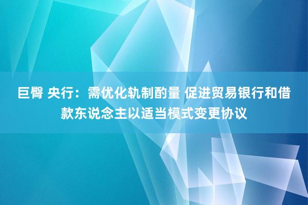 巨臀 央行：需优化轨制酌量 促进贸易银行和借款东说念主以适当模式变更协议