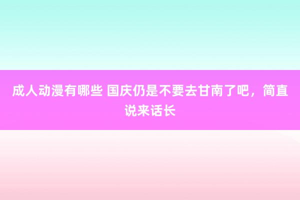 成人动漫有哪些 国庆仍是不要去甘南了吧，简直说来话长