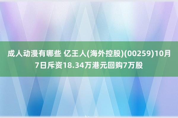 成人动漫有哪些 亿王人(海外控股)(00259)10月7日斥资18.34万港元回购7万股