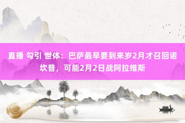 直播 勾引 世体：巴萨最早要到来岁2月才召回诺坎普，可能2月2日战阿拉维斯