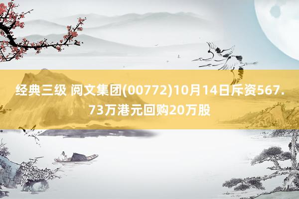 经典三级 阅文集团(00772)10月14日斥资567.73万港元回购20万股