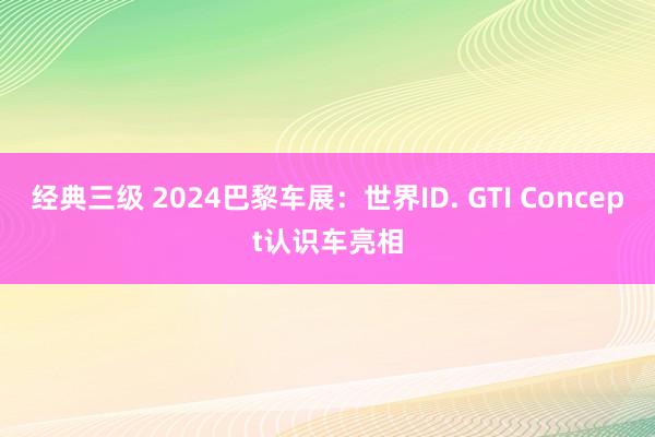 经典三级 2024巴黎车展：世界ID. GTI Concept认识车亮相