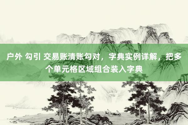 户外 勾引 交易账清账勾对，字典实例详解，把多个单元格区域组合装入字典