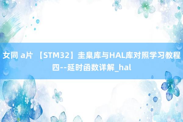 女同 a片 【STM32】圭臬库与HAL库对照学习教程四--延时函数详解_hal