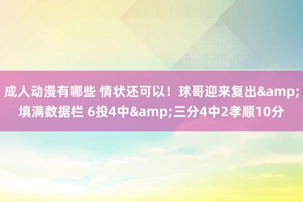 成人动漫有哪些 情状还可以！球哥迎来复出&填满数据栏 6投4中&三分4中2孝顺10分