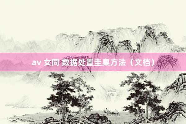 av 女同 数据处置圭臬方法（文档）