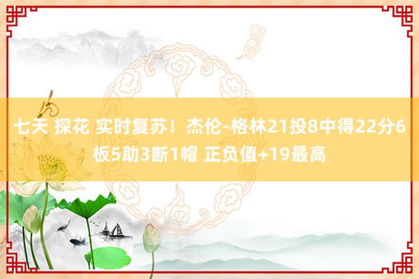 七天 探花 实时复苏！杰伦-格林21投8中得22分6板5助3断1帽 正负值+19最高