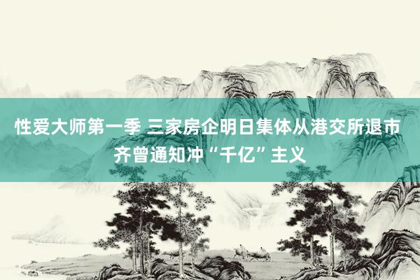 性爱大师第一季 三家房企明日集体从港交所退市 齐曾通知冲“千亿”主义