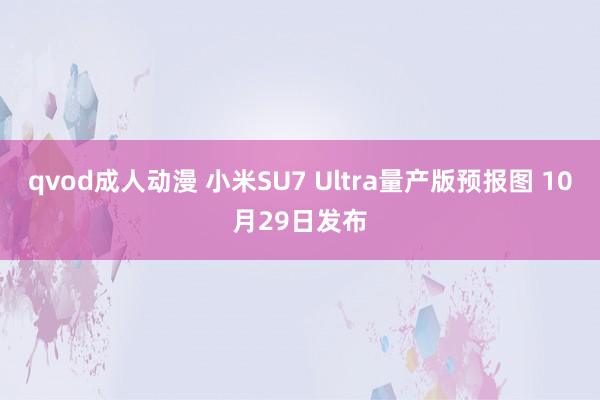 qvod成人动漫 小米SU7 Ultra量产版预报图 10月29日发布