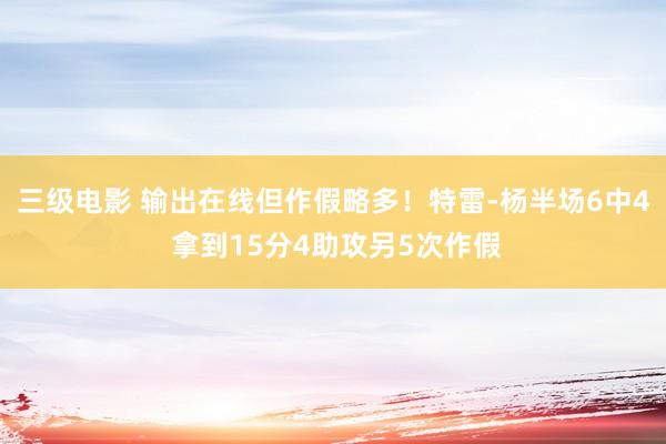 三级电影 输出在线但作假略多！特雷-杨半场6中4 拿到15分4助攻另5次作假