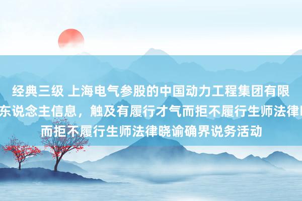 经典三级 上海电气参股的中国动力工程集团有限公司新增1条失信东说念主信息，触及有履行才气而拒不履行生师法律晓谕确界说务活动