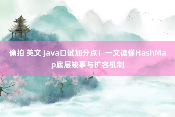 偷拍 英文 Java口试加分点！一文读懂HashMap底层竣事与扩容机制