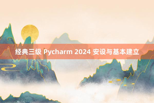 经典三级 Pycharm 2024 安设与基本建立