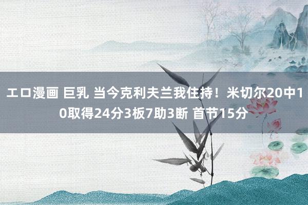 エロ漫画 巨乳 当今克利夫兰我住持！米切尔20中10取得24分3板7助3断 首节15分