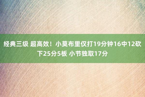 经典三级 超高效！小莫布里仅打19分钟16中12砍下25分5板 小节独取17分