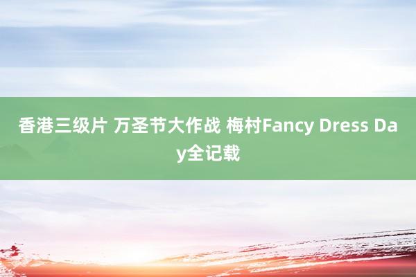 香港三级片 万圣节大作战 梅村Fancy Dress Day全记载