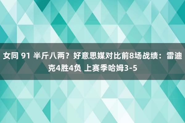 女同 91 半斤八两？好意思媒对比前8场战绩：雷迪克4胜4负 上赛季哈姆3-5