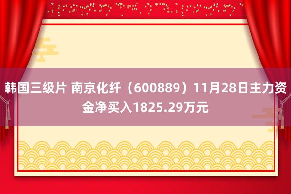 韩国三级片 南京化纤（600889）11月28日主力资金净买入1825.29万元