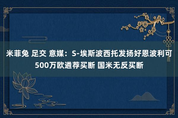 米菲兔 足交 意媒：S-埃斯波西托发扬好恩波利可500万欧遴荐买断 国米无反买断