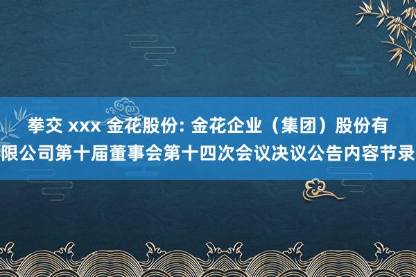 拳交 xxx 金花股份: 金花企业（集团）股份有限公司第十届董事会第十四次会议决议公告内容节录