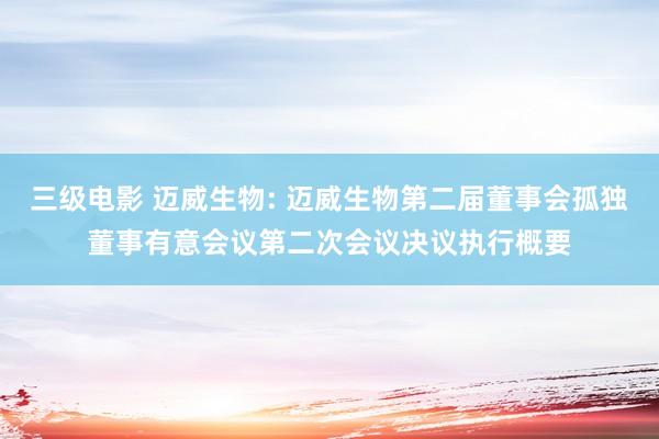 三级电影 迈威生物: 迈威生物第二届董事会孤独董事有意会议第二次会议决议执行概要