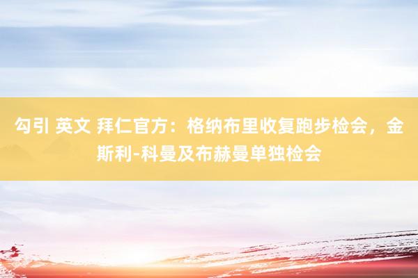 勾引 英文 拜仁官方：格纳布里收复跑步检会，金斯利-科曼及布赫曼单独检会