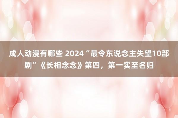 成人动漫有哪些 2024“最令东说念主失望10部剧”《长相念念》第四，第一实至名归