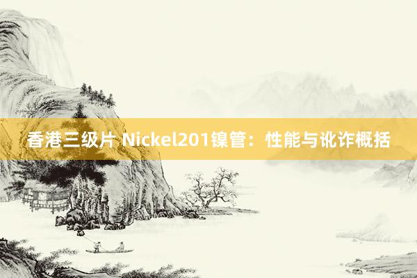 香港三级片 Nickel201镍管：性能与讹诈概括