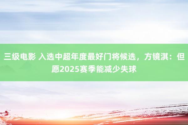 三级电影 入选中超年度最好门将候选，方镜淇：但愿2025赛季能减少失球