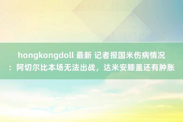 hongkongdoll 最新 记者报国米伤病情况：阿切尔比本场无法出战，达米安膝盖还有肿胀