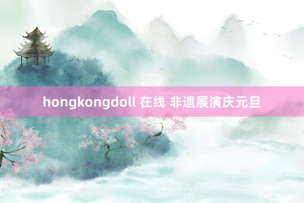 hongkongdoll 在线 非遗展演庆元旦