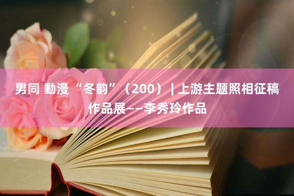 男同 動漫 “冬韵”（200） | 上游主题照相征稿作品展——李秀玲作品