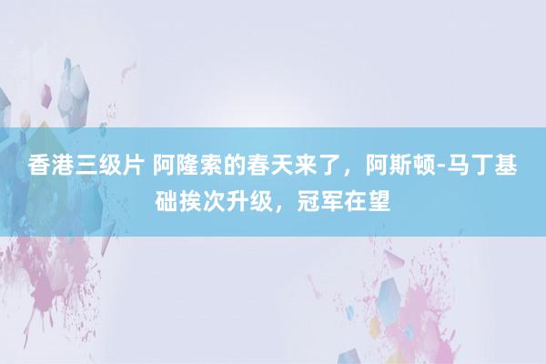 香港三级片 阿隆索的春天来了，阿斯顿-马丁基础挨次升级，冠军在望