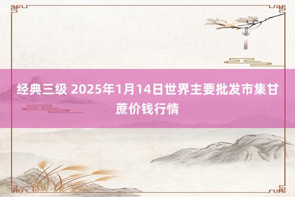 经典三级 2025年1月14日世界主要批发市集甘蔗价钱行情