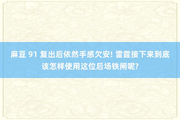 麻豆 91 复出后依然手感欠安! 雷霆接下来到底该怎样使用这位后场铁闸呢?