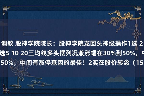 调教 股神学院院长：股神学院龙回头神级操作1选 2买 3握 4卖注意事项1选5 10 20三均线多头摆列况兼涨幅在30%到50%，中间有涨停基因的最佳！2买在股价转念（15%到20%）到20均线...