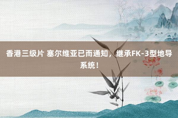 香港三级片 塞尔维亚已而通知，继承FK-3型地导系统！